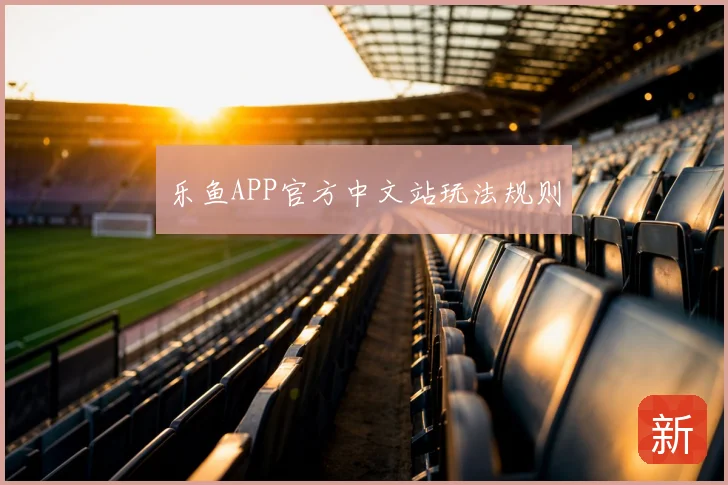 乐鱼APP官方中文站玩法规则
