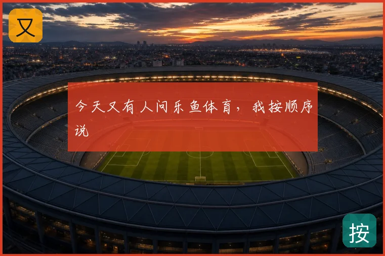 今天又有人问乐鱼体育，我按顺序说