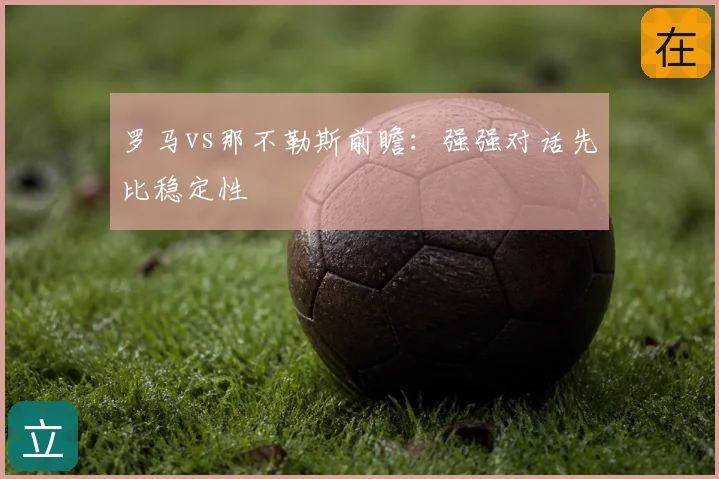 罗马vs那不勒斯前瞻：强强对话先比稳定性
